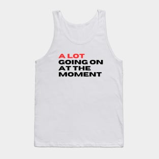 A lot Goin on at the moment Tank Top